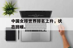 米兰体育中国官网-中国女排世界排名上升，状态回暖。